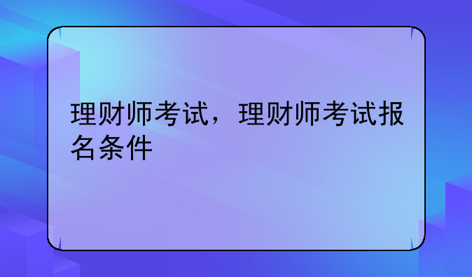 理财师考试，理财师考试报名条件