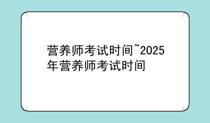 营养师考试时间~2025年营养师考试时间