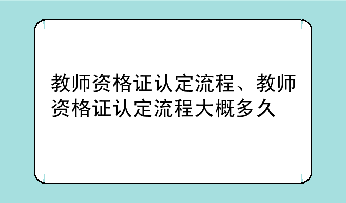 教师资格证认定流程、教师资格证认定流程大概多久