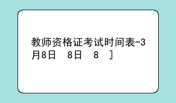 教师资格证考试时间表-3月8日教师资格证考试时间表