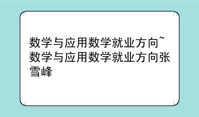 数学与应用数学就业方向~数学与应用数学就业方向张雪峰