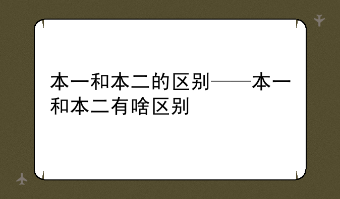 本一和本二的区别——本一和本二有啥区别