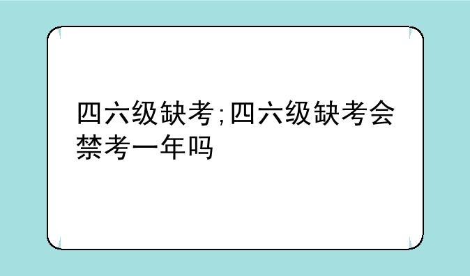 四六级缺考;四六级缺考会禁考一年吗