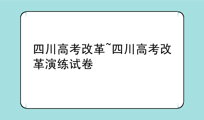 四川高考改革~四川高考改革演练试卷