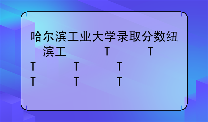 哈尔滨工业大学录取分数线——2020年哈尔滨工业大学录取分数线
