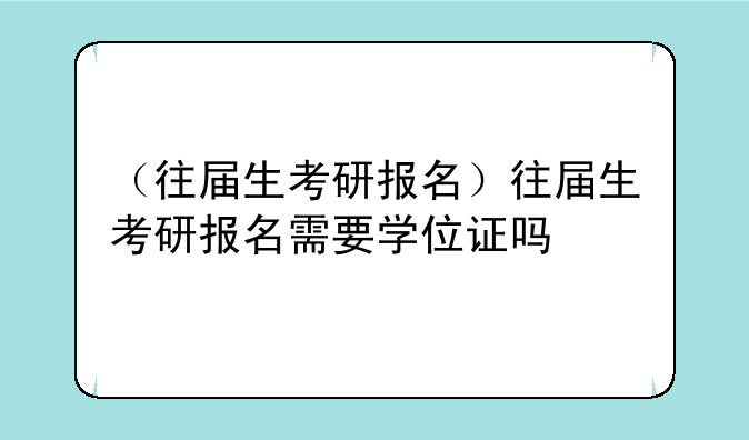 （往届生考研报名）往届生考研报名需要学位证吗