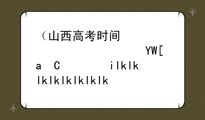 （山西高考时间）山西高考时间2025年具体时间