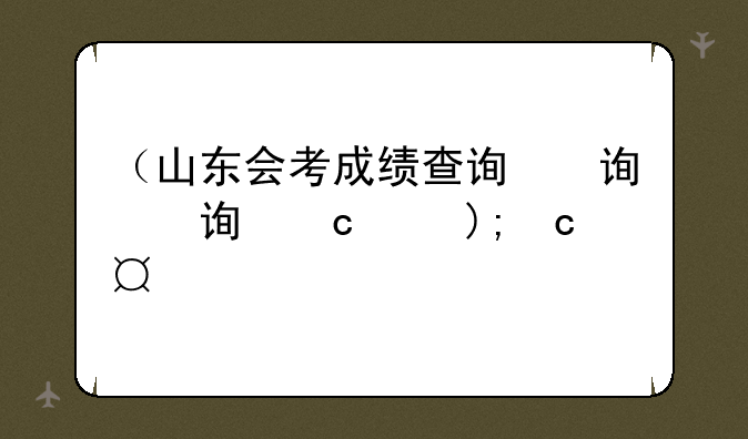 （山东会考成绩查询）山东会考成绩查询时间