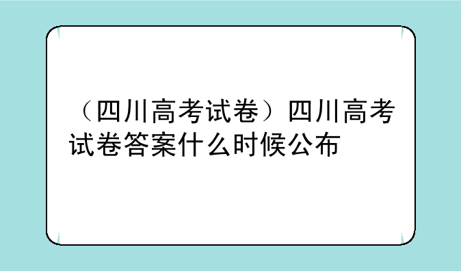 （四川高考试卷）四川高考试卷答案什么时候公布