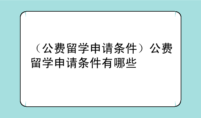 （公费留学申请条件）公费留学申请条件有哪些
