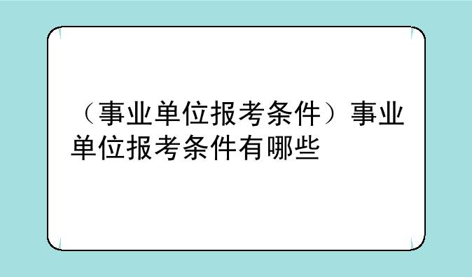 （事业单位报考条件）事业单位报考条件有哪些