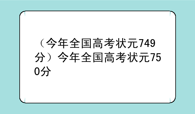 （今年全国高考状元749分）今年全国高考状元750分