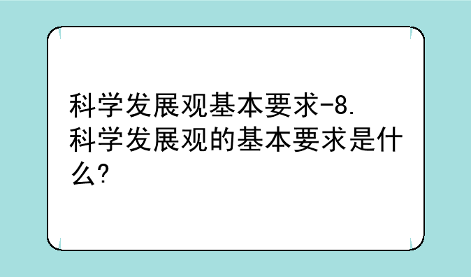 科学发展观基本要求-8.科学发展观的基本要求是什么?