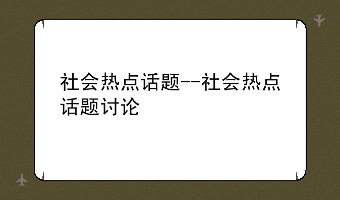 社会热点话题--社会热点话题讨论