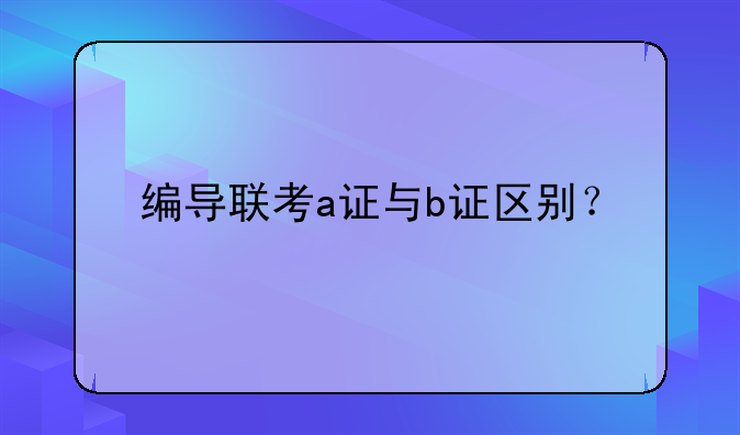 编导联考a证与b证区别？
