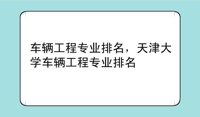 车辆工程专业排名，天津大学车辆工程专业排名
