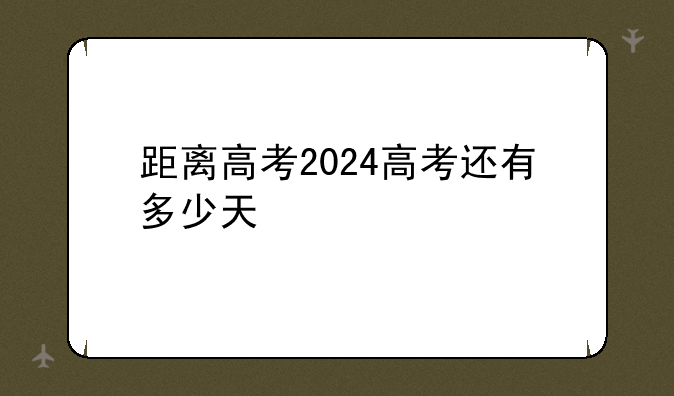距离高考2024高考还有多少天