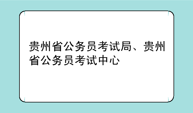 贵州省公务员考试局、贵州省公务员考试中心