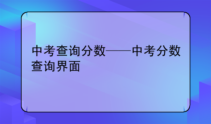 中考查询分数——中考分数查询界面