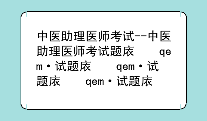 中医助理医师考试--中医助理医师考试题库及答案