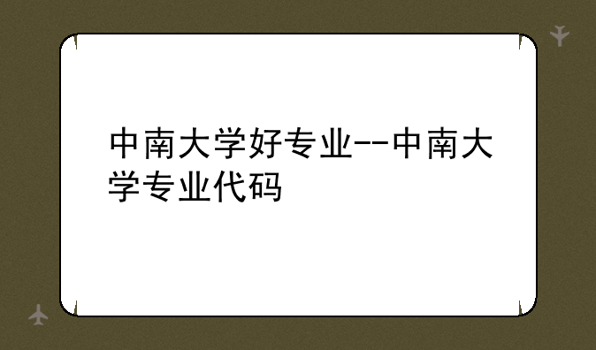中南大学好专业--中南大学专业代码