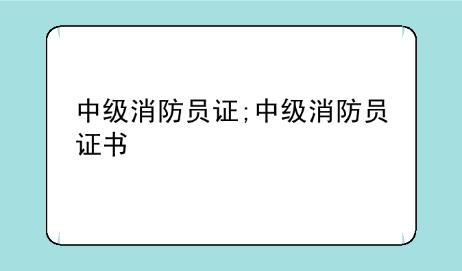 中级消防员证;中级消防员证书