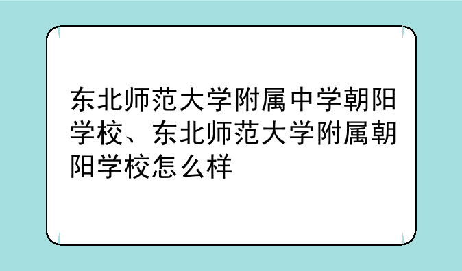 东北师范大学附属中学朝阳学校、东北师范大学附属朝阳学校怎么样