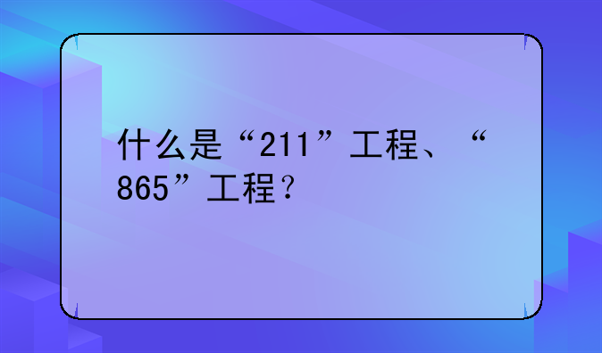 什么是“211”工程、“865”工程？