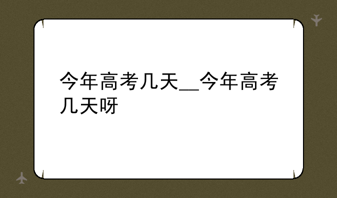 今年高考几天__今年高考几天呀