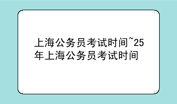 上海公务员考试时间~25年上海公务员考试时间