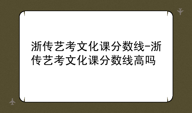 浙传艺考文化课分数线-浙传艺考文化课分数线高吗