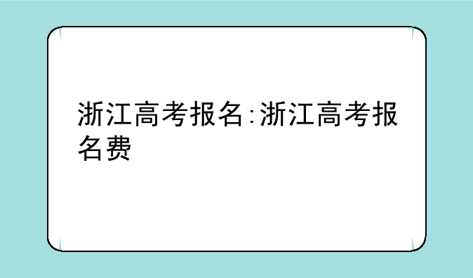 浙江高考报名:浙江高考报名费