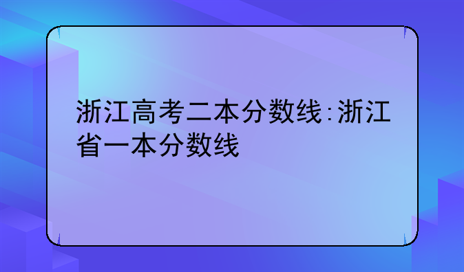 浙江高考二本分数线:浙江省一本分数线