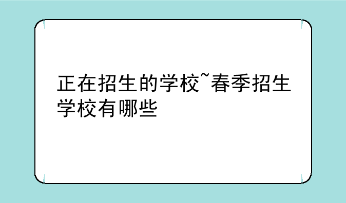 正在招生的学校~春季招生学校有哪些
