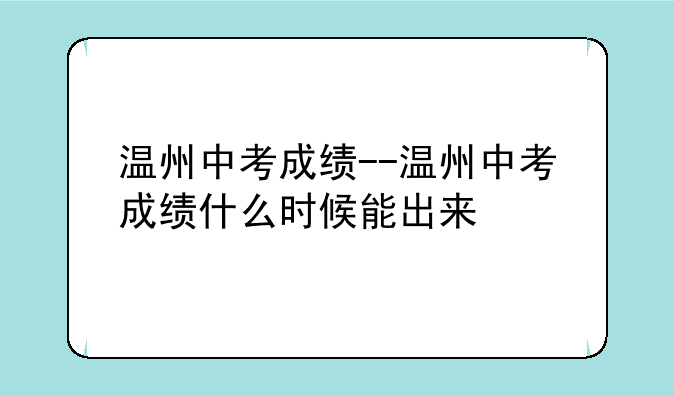 温州中考成绩--温州中考成绩什么时候能出来