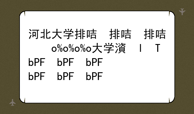 河北大学排名—河北农业大学排名