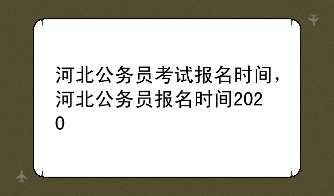 河北公务员考试报名时间，河北公务员报名时间2020