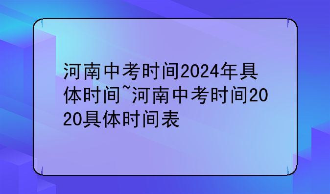 河南中考时间2024年具体时间~河南中考时间2020具体时间表