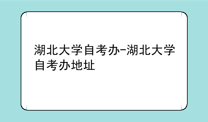 湖北大学自考办-湖北大学自考办地址