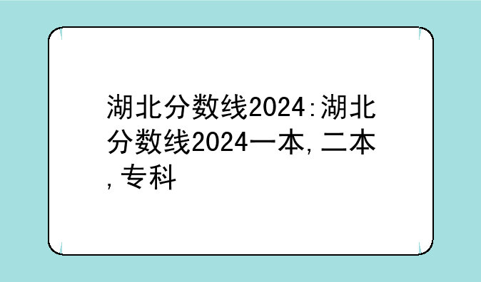 湖北分数线2024:湖北分数线2024一本,二本,专科