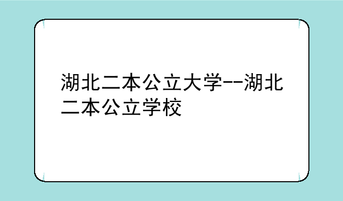 湖北二本公立大学--湖北二本公立学校