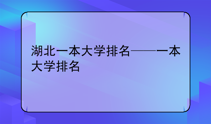 湖北一本大学排名——一本大学排名