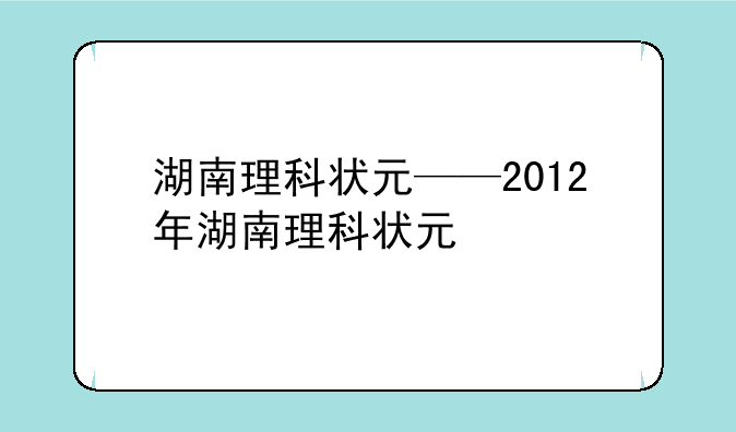 湖南理科状元——2012年湖南理科状元