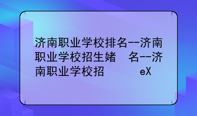 济南职业学校排名--济南职业学校招生简章