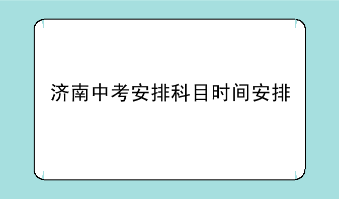 济南中考安排科目时间安排