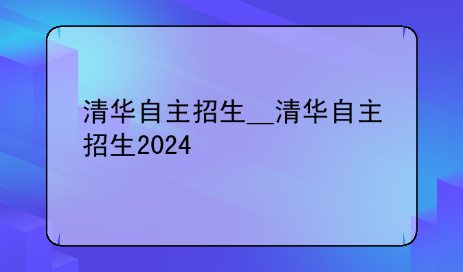 清华自主招生__清华自主招生2024