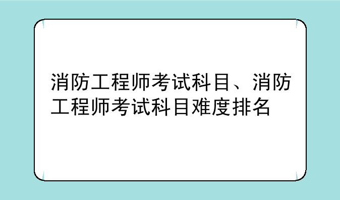 消防工程师考试科目、消防工程师考试科目难度排名