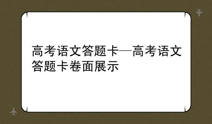 高考语文答题卡—高考语文答题卡卷面展示