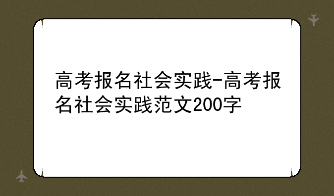 高考报名社会实践-高考报名社会实践范文200字