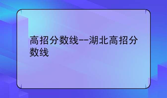高招分数线--湖北高招分数线